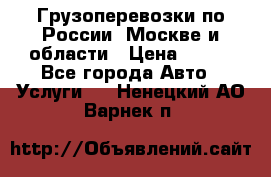 Грузоперевозки по России, Москве и области › Цена ­ 100 - Все города Авто » Услуги   . Ненецкий АО,Варнек п.